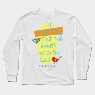 Let everything that has breath praise the Lord... Psalm 150:6 Long Sleeve T-Shirt